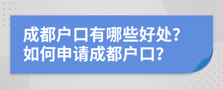 成都户口有哪些好处？如何申请成都户口？