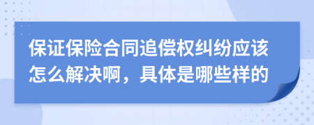 保证保险合同追偿权纠纷应该怎么解决啊，具体是哪些样的