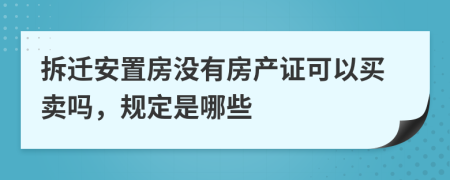 拆迁安置房没有房产证可以买卖吗，规定是哪些