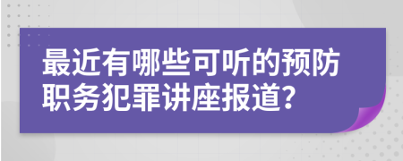 最近有哪些可听的预防职务犯罪讲座报道？