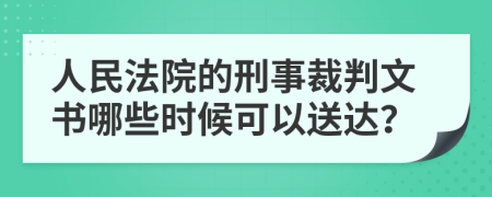 人民法院的刑事裁判文书哪些时候可以送达？