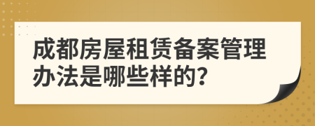 成都房屋租赁备案管理办法是哪些样的？