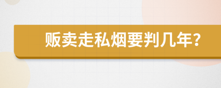 贩卖走私烟要判几年？