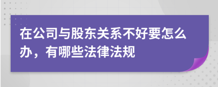 在公司与股东关系不好要怎么办，有哪些法律法规