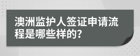 澳洲监护人签证申请流程是哪些样的？