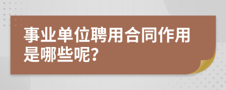事业单位聘用合同作用是哪些呢？