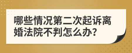 哪些情况第二次起诉离婚法院不判怎么办？