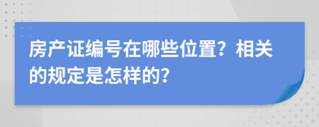 房产证编号在哪些位置？相关的规定是怎样的？