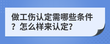 做工伤认定需哪些条件？怎么样来认定？