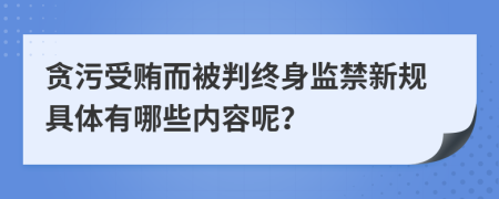 贪污受贿而被判终身监禁新规具体有哪些内容呢？