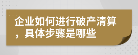 企业如何进行破产清算，具体步骤是哪些