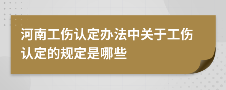 河南工伤认定办法中关于工伤认定的规定是哪些