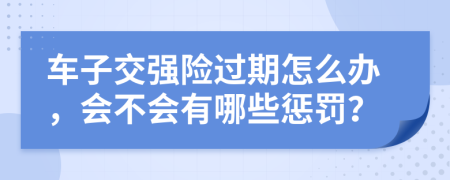 车子交强险过期怎么办，会不会有哪些惩罚？