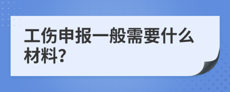 工伤申报一般需要什么材料？