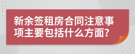 新余签租房合同注意事项主要包括什么方面？