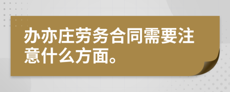 办亦庄劳务合同需要注意什么方面。