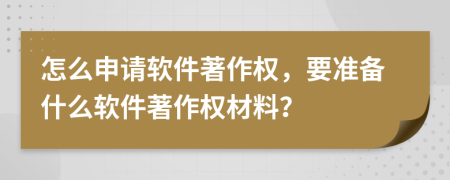 怎么申请软件著作权，要准备什么软件著作权材料？