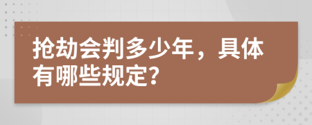 抢劫会判多少年，具体有哪些规定？