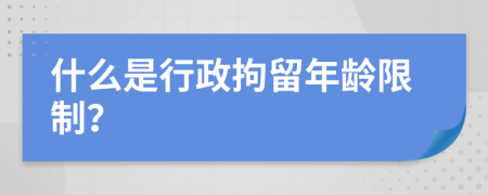 什么是行政拘留年龄限制？