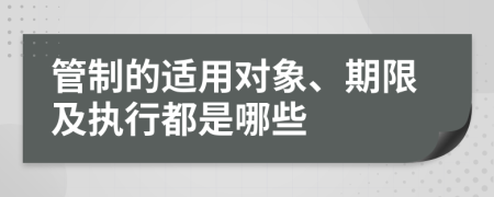 管制的适用对象、期限及执行都是哪些