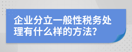 企业分立一般性税务处理有什么样的方法？