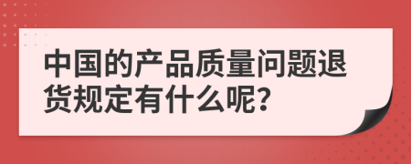 中国的产品质量问题退货规定有什么呢？