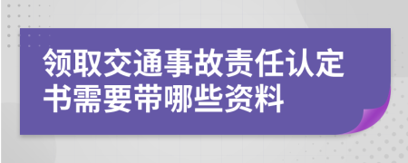 领取交通事故责任认定书需要带哪些资料