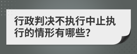 行政判决不执行中止执行的情形有哪些？