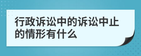 行政诉讼中的诉讼中止的情形有什么