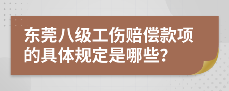 东莞八级工伤赔偿款项的具体规定是哪些？