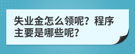 失业金怎么领呢？程序主要是哪些呢？