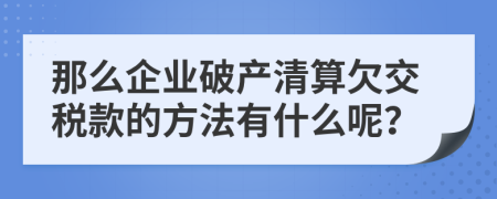 那么企业破产清算欠交税款的方法有什么呢？