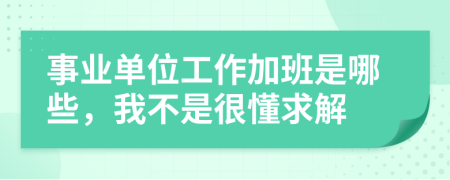 事业单位工作加班是哪些，我不是很懂求解