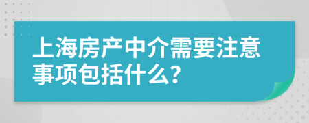 上海房产中介需要注意事项包括什么？