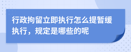 行政拘留立即执行怎么提暂缓执行，规定是哪些的呢
