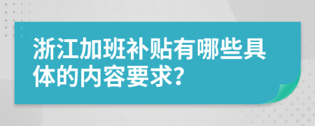 浙江加班补贴有哪些具体的内容要求？