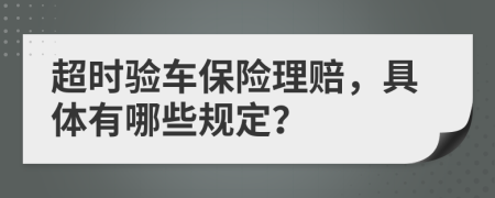 超时验车保险理赔，具体有哪些规定？