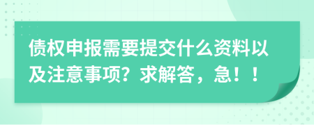 债权申报需要提交什么资料以及注意事项？求解答，急！！