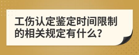 工伤认定鉴定时间限制的相关规定有什么？