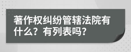 著作权纠纷管辖法院有什么？有列表吗？