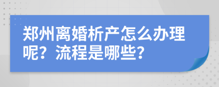 郑州离婚析产怎么办理呢？流程是哪些？