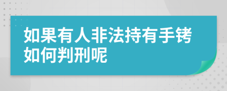 如果有人非法持有手铐如何判刑呢