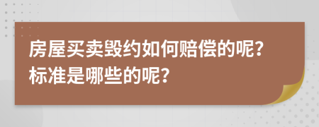 房屋买卖毁约如何赔偿的呢？标准是哪些的呢？
