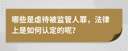 哪些是虐待被监管人罪，法律上是如何认定的呢？