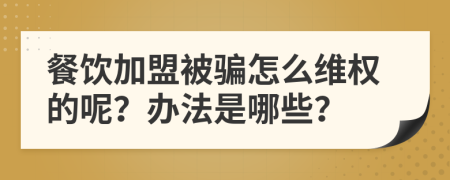 餐饮加盟被骗怎么维权的呢？办法是哪些？