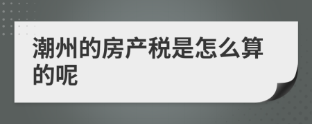 潮州的房产税是怎么算的呢