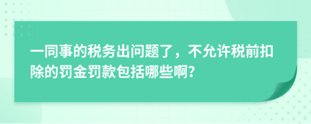 一同事的税务出问题了，不允许税前扣除的罚金罚款包括哪些啊？