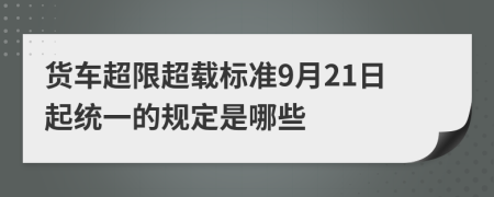 货车超限超载标准9月21日起统一的规定是哪些