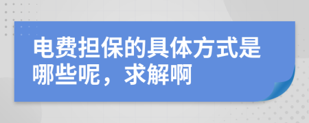 电费担保的具体方式是哪些呢，求解啊