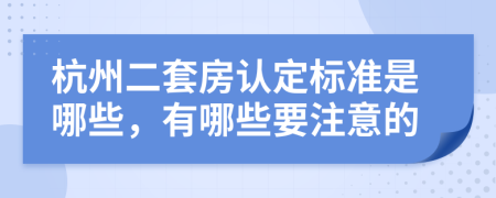 杭州二套房认定标准是哪些，有哪些要注意的